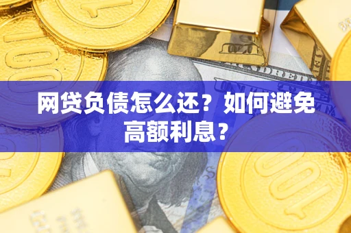北京网贷负债怎么还？如何避免高额利息？