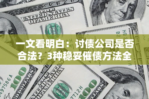 北京一文看明白：讨债公司是否合法？3种稳妥催债方法全解析