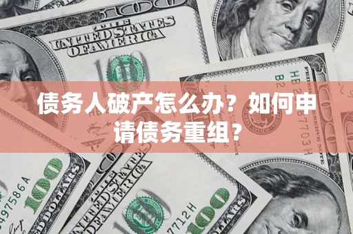 北京债务人破产怎么办？如何申请债务重组？