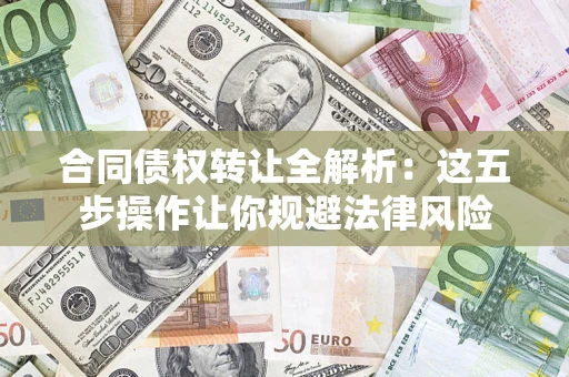 北京合同债权转让全解析：这五步操作让你规避法律风险