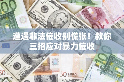 北京遭遇非法催收别慌张！教你三招应对暴力催收