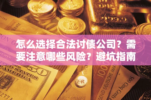 北京怎么选择合法讨债公司？需要注意哪些风险？避坑指南来了！