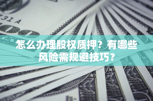 北京怎么办理股权质押？有哪些风险需规避技巧？