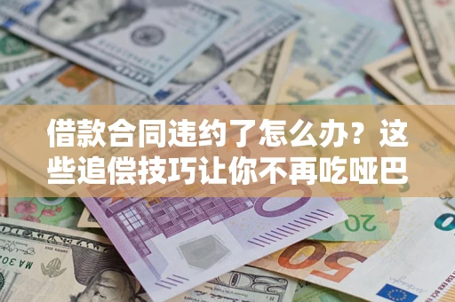 北京借款合同违约了怎么办？这些追偿技巧让你不再吃哑巴亏