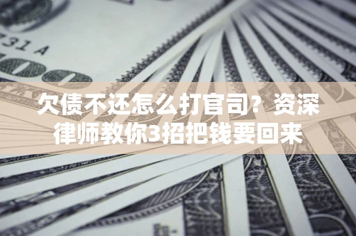 北京欠债不还怎么打官司？资深律师教你3招把钱要回来