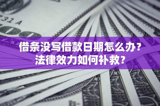 北京借条没写借款日期怎么办?法律效力如何补救? 北京借条没写借款日期怎么办?法律效力如何补救?