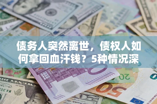 北京债务人突然离世，债权人如何拿回血汗钱？5种情况深度解析