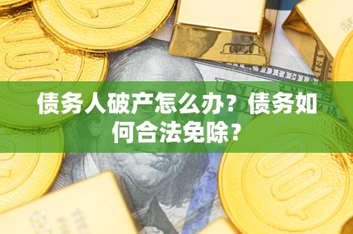 北京债务人破产怎么办？债务如何合法免除？