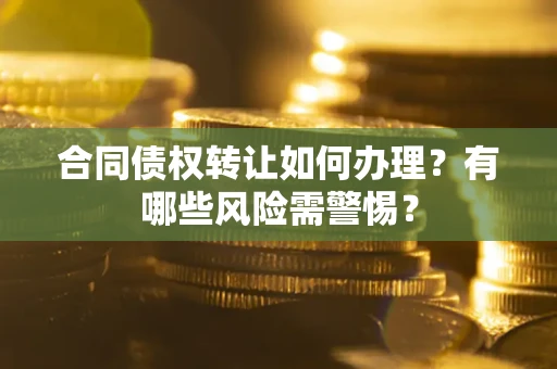 北京合同债权转让如何办理？有哪些风险需警惕？