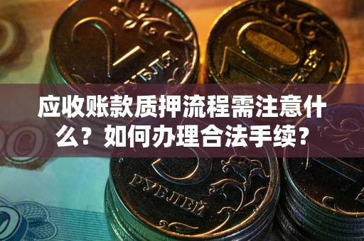 北京应收账款质押流程需注意什么？如何办理合法手续？