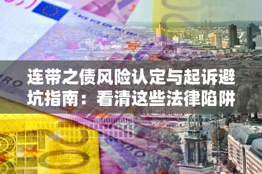 北京连带之债风险认定与起诉避坑指南：看清这些法律陷阱，避免无辜背债
