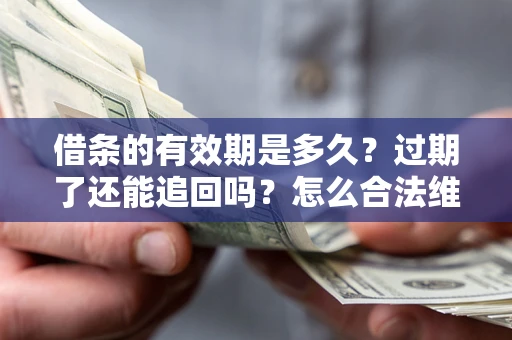 北京借条的有效期是多久？过期了还能追回吗？怎么合法维权？