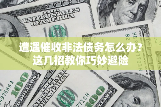 北京遭遇催收非法债务怎么办？这几招教你巧妙避险