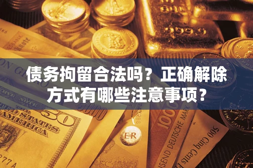 北京债务拘留合法吗？正确解除方式有哪些注意事项？