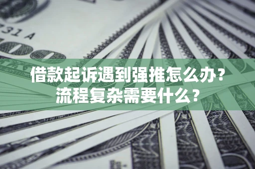 北京借款起诉遇到强推怎么办？流程复杂需要什么？