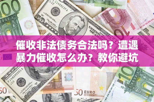 北京催收非法债务合法吗？遭遇暴力催收怎么办？教你避坑指南！