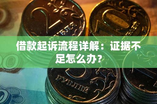 北京借款起诉流程详解：证据不足怎么办？