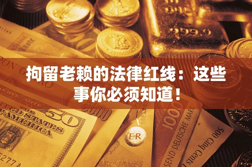 北京拘留老赖的法律红线：这些事你必须知道！