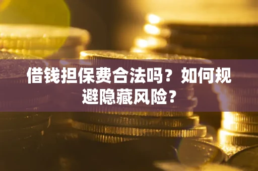 北京借钱担保费合法吗？如何规避隐藏风险？