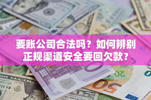 北京要账公司合法吗？如何辨别正规渠道安全要回欠款？