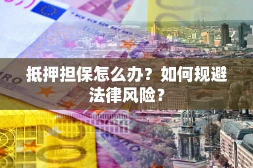 北京抵押担保怎么办？如何规避法律风险？