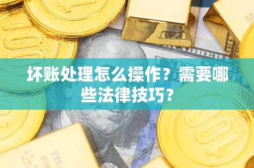 北京坏账处理怎么操作？需要哪些法律技巧？