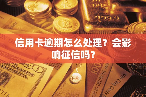 北京信用卡逾期怎么处理？会影响征信吗？