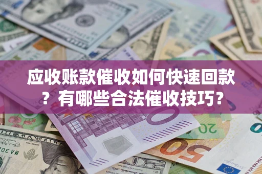 北京应收账款催收如何快速回款？有哪些合法催收技巧？