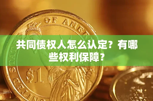 北京共同债权人怎么认定？有哪些权利保障？