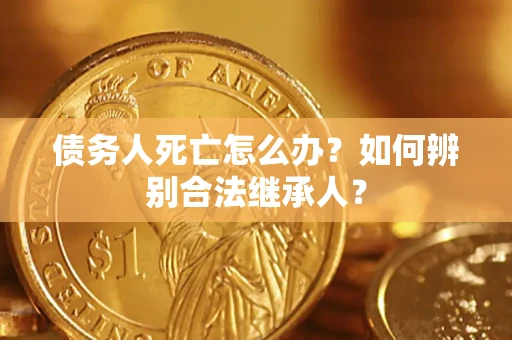 北京债务人死亡怎么办？如何辨别合法继承人？
