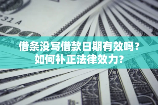 北京借条没写借款日期有效吗？如何补正法律效力？