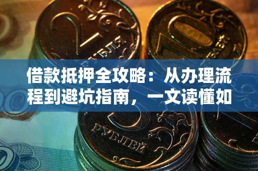 北京借款抵押全攻略：从办理流程到避坑指南，一文读懂如何安全融资