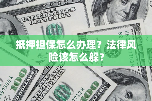 北京抵押担保怎么办理？法律风险该怎么躲？