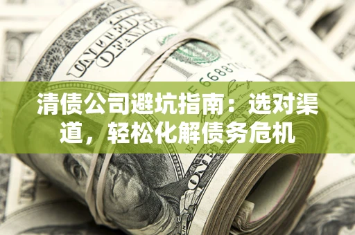 北京清债公司避坑指南：选对渠道，轻松化解债务危机