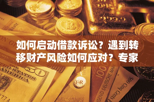 北京如何启动借款诉讼？遇到转移财产风险如何应对？专家解局支招