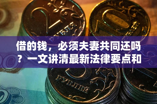 北京借的钱，必须夫妻共同还吗？一文讲清最新法律要点和避坑指南