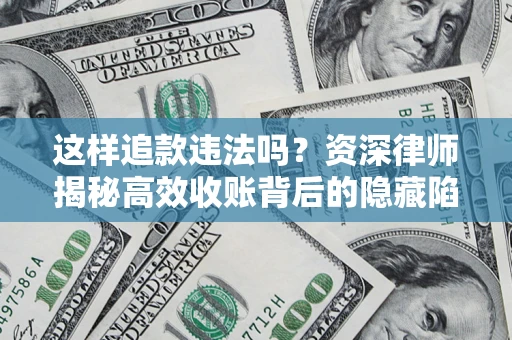 北京这样追款违法吗？资深律师揭秘高效收账背后的隐藏陷阱