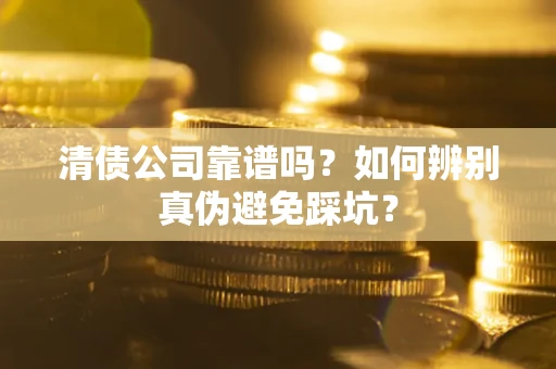 北京清债公司靠谱吗？如何辨别真伪避免踩坑？