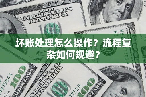 北京坏账处理怎么操作？流程复杂如何规避？