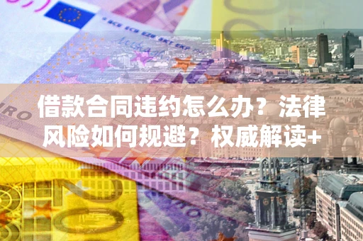 北京借款合同违约怎么办?法律风险如何规避?权威解读+实用指南 北京借款合同违约怎么办?法律风险如何规避?权威解读+实用指南
