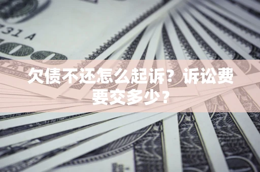 北京欠债不还怎么起诉？诉讼费要交多少？