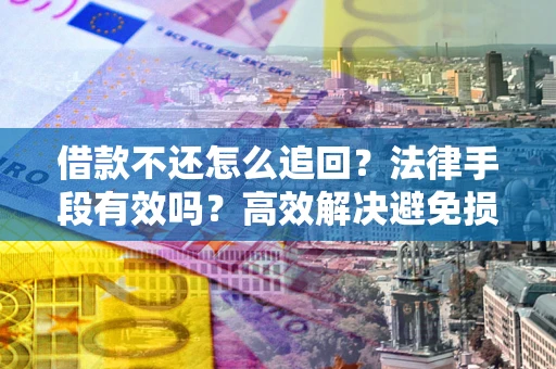北京借款不还怎么追回？法律手段有效吗？高效解决避免损失
