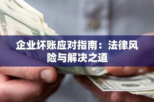 北京企业坏账应对指南：法律风险与解决之道