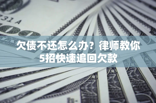 北京欠债不还怎么办？律师教你5招快速追回欠款