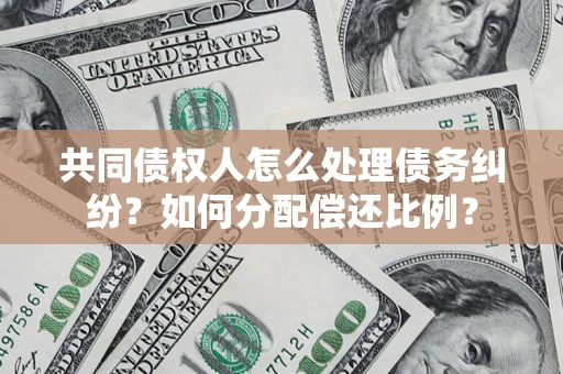 北京共同债权人怎么处理债务纠纷？如何分配偿还比例？