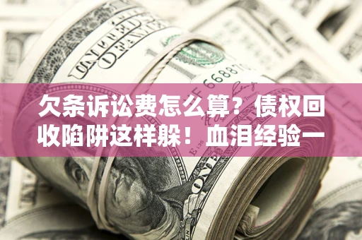 北京欠条诉讼费怎么算？债权回收陷阱这样躲！血泪经验一次讲透