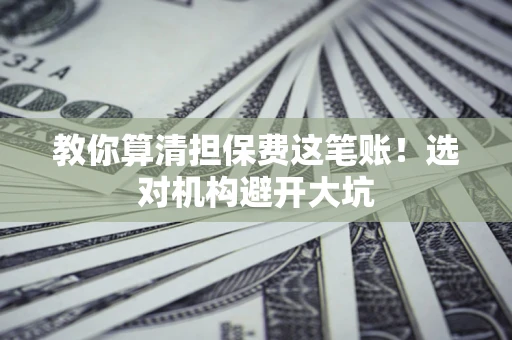 北京教你算清担保费这笔账！选对机构避开大坑
