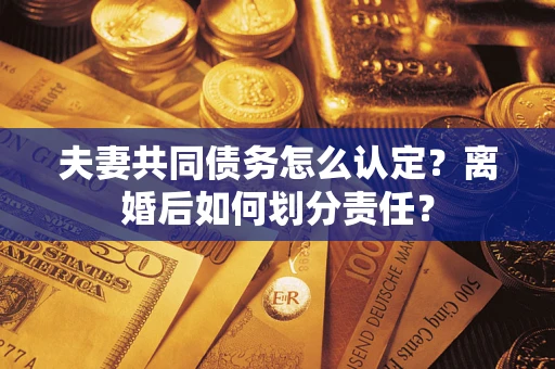 北京夫妻共同债务怎么认定？离婚后如何划分责任？