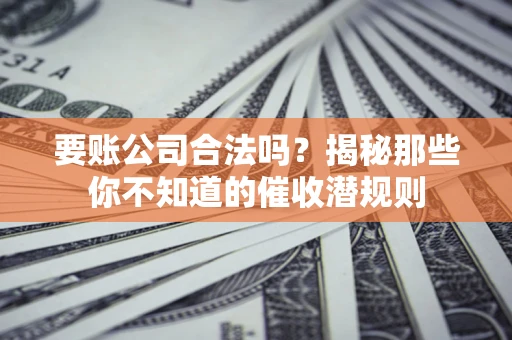 北京要账公司合法吗？揭秘那些你不知道的催收潜规则