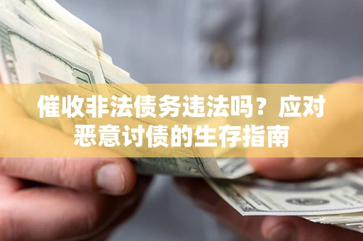 北京催收非法债务违法吗？应对恶意讨债的生存指南